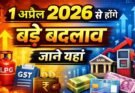 New Update: 1 अप्रैल 2026 से बदले 10 बड़े नियम। टैक्स, सैलरी, PAN, रेलवे और बैंकिंग में बड़े बदलाव, पढ़ें….