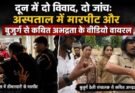 वीडियो: दून में दो विवाद, दो जांच। अस्पताल में मारपीट और बुजुर्ग से कथित अभद्रता के वीडियो वायरल