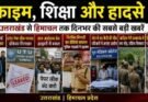 अपराध: क्राइम, शिक्षा और हादसे! उत्तराखंड से हिमाचल तक दिनभर की सबसे बड़ी खबरें