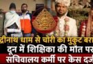 बिग ब्रेकिंग: बद्रीनाथ धाम से चोरी का मुकुट बरामद। दून में शिक्षिका की मौत पर सचिवालय कर्मी पर केस दर्ज