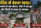 विशेष रिपोर्ट: बारिश में बेहाल पहाड़। तमकनाला में जल सैलाब, पौड़ी में बहा पुल और टिहरी में सड़क का इंतजार