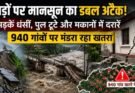 विशेष रिपोर्ट: पहाड़ों पर मानसून का डबल अटैक! सड़कें धंसीं, पुल टूटे और मकानों में दरारें। 940 गांवों पर मंडरा रहा खतरा