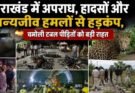 क्राइम अपडेट: उत्तराखंड में अपराध, हादसों और वन्यजीव हमलों से हड़कंप, चमोली टनल पीड़ितों को बड़ी राहत