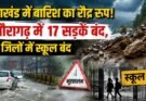 विशेष रिपोर्ट: उत्तराखंड में बारिश का रौद्र रूप:!अल्मोड़ा में 5 की मौत, पिथौरागढ़ में 17 सड़कें बंद, इन जिलों में स्कूल बंद