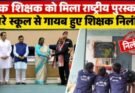 गजब: एक शिक्षक को मिला राष्ट्रीय पुरस्कार, दूसरे स्कूल से गायब हुए शिक्षक निलंबित