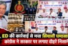 राजनीति: ED की कार्रवाई से मचा सियासी घमासान, कांग्रेस ने सरकार पर लगाए दोहरे निशाने