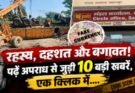 क्राइम रिपोर्ट: रहस्य, दहशत और बगावत! पढ़ें अपराध से जुड़ी 10 बड़ी खबरें, एक क्लिक में….